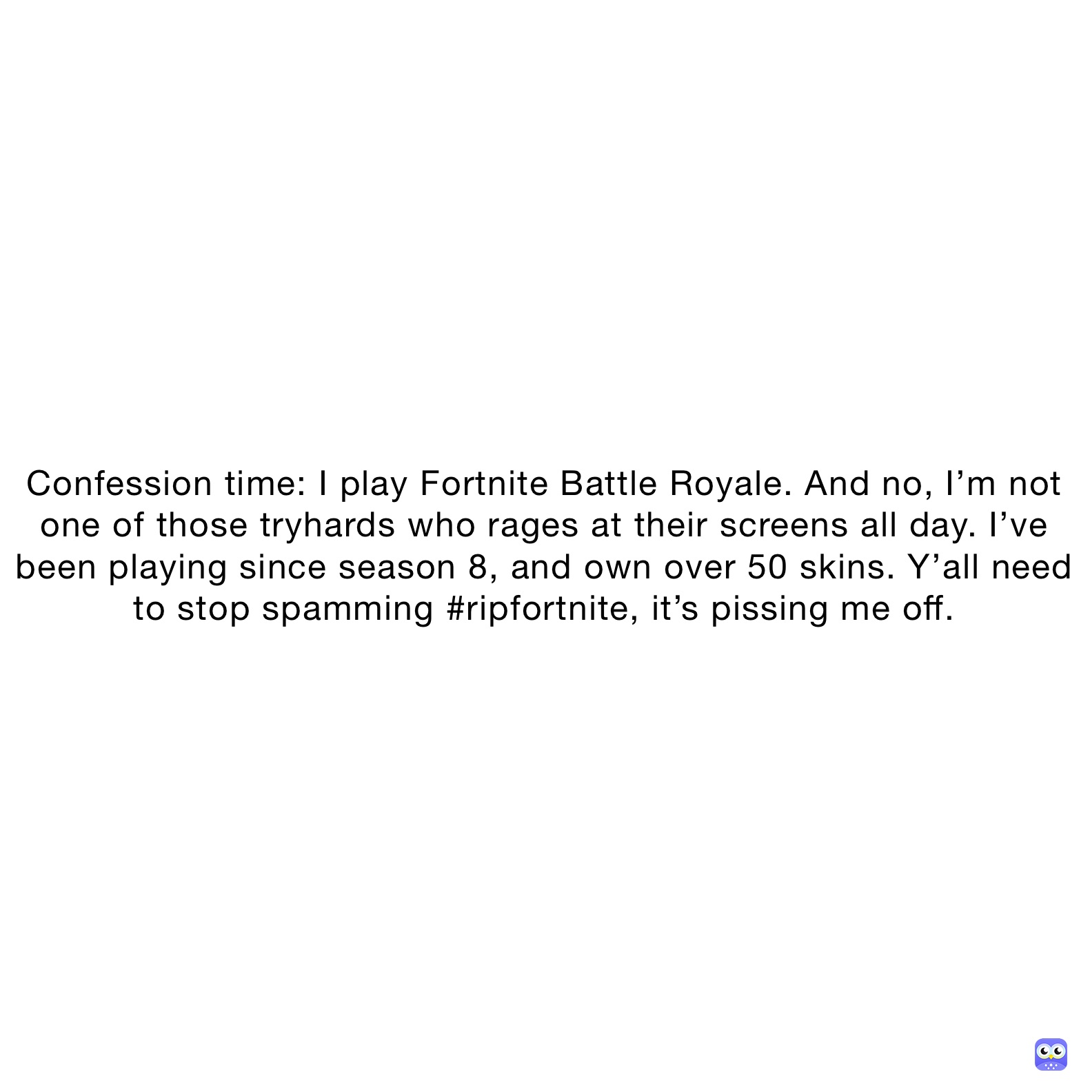 Confession time: I play Fortnite Battle Royale. And no, I’m not one of those tryhards who rages at their screens all day. I’ve been playing since season 8, and own over 50 skins. Y’all need to stop spamming #ripfortnite, it’s pissing me off.