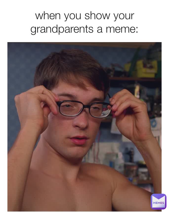 when you show your grandparents a meme: