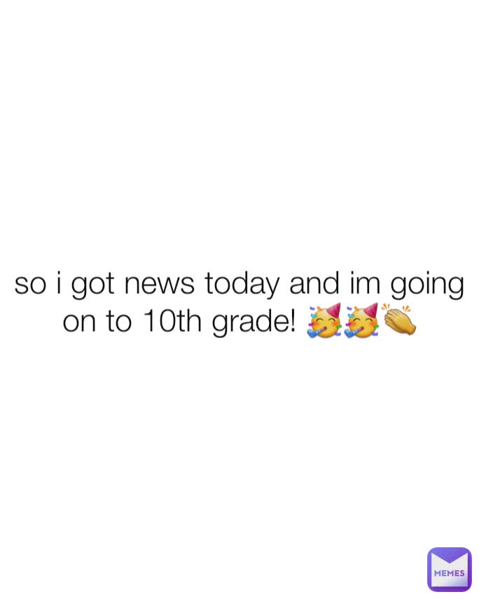 so i got news today and im going on to 10th grade! 🥳🥳👏