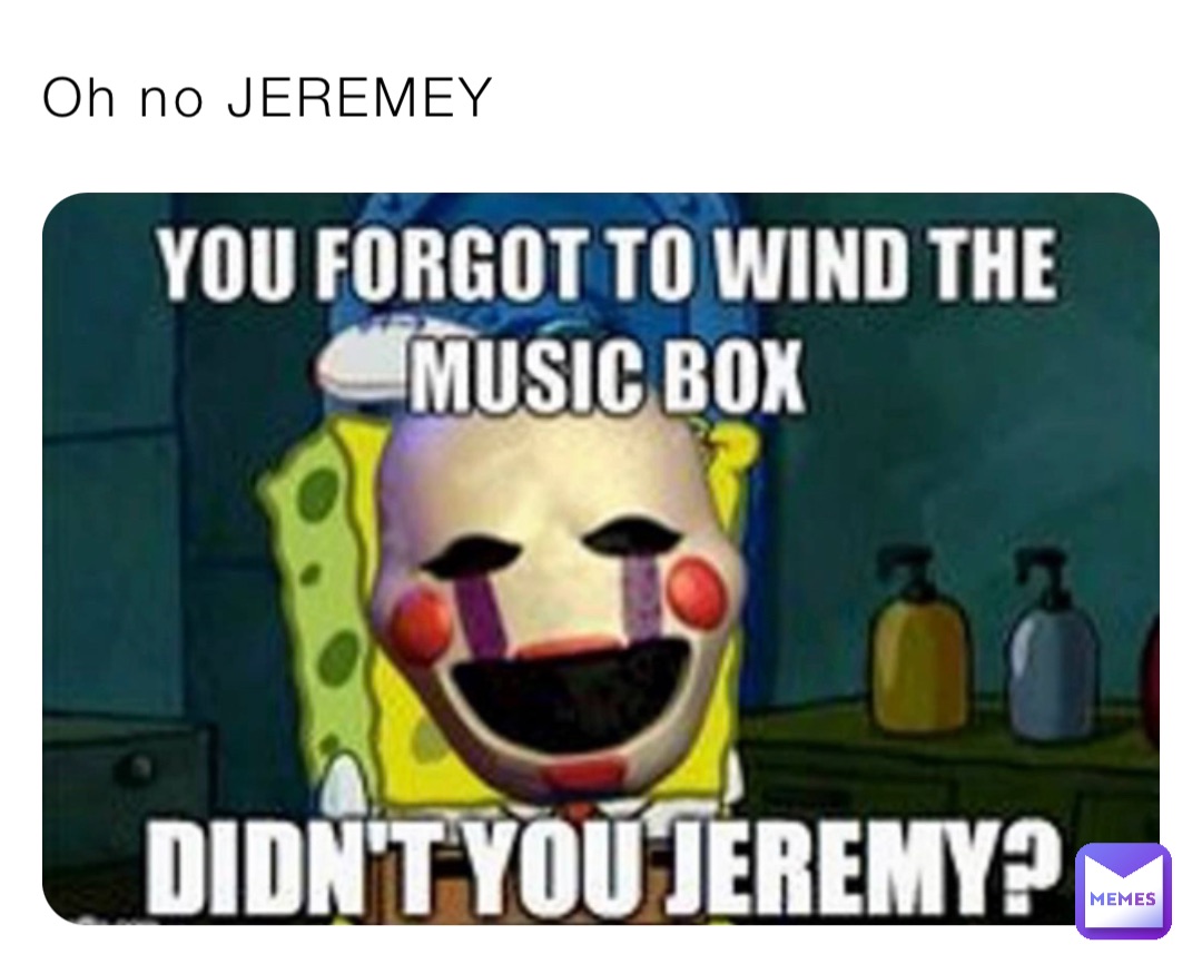 Oh no JEREMEY