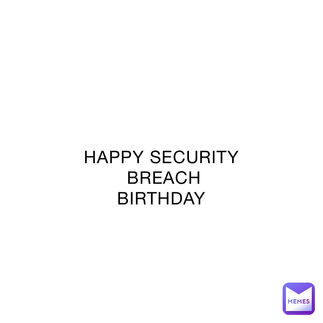 HAPPY SECURITY BREACH BIRTHDAY