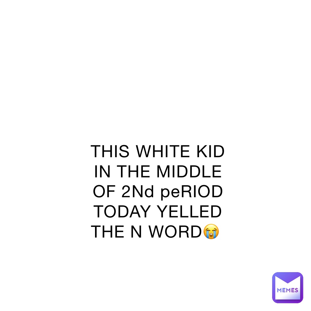 this-white-kid-in-the-middle-of-2nd-period-today-yelled-the-n-word