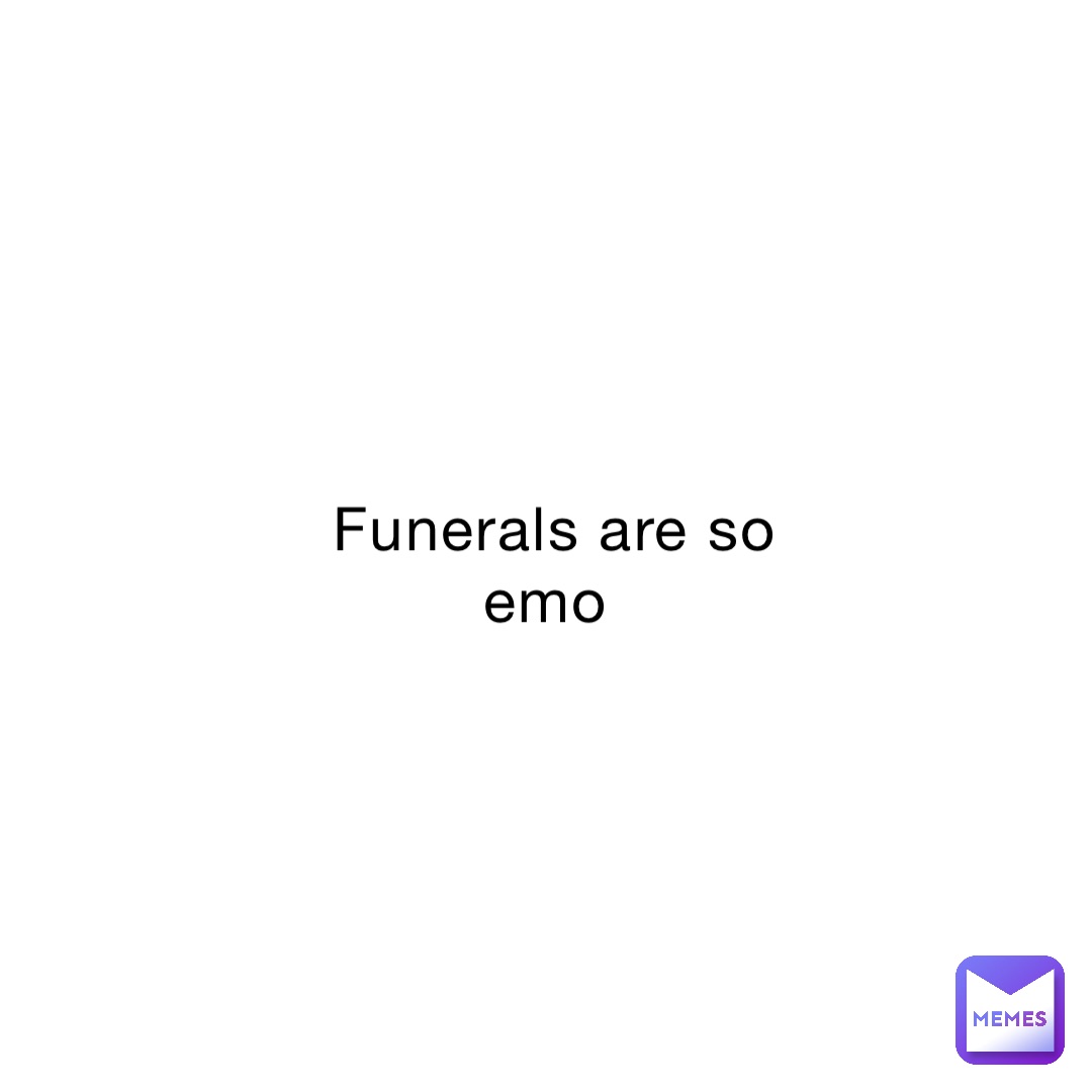 Funerals are so emo