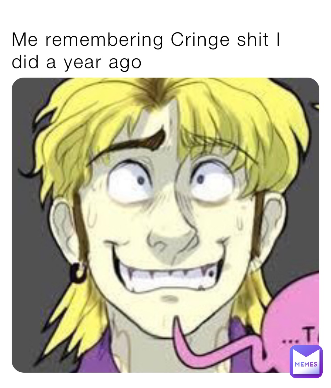 Me remembering Cringe shit I did a year ago