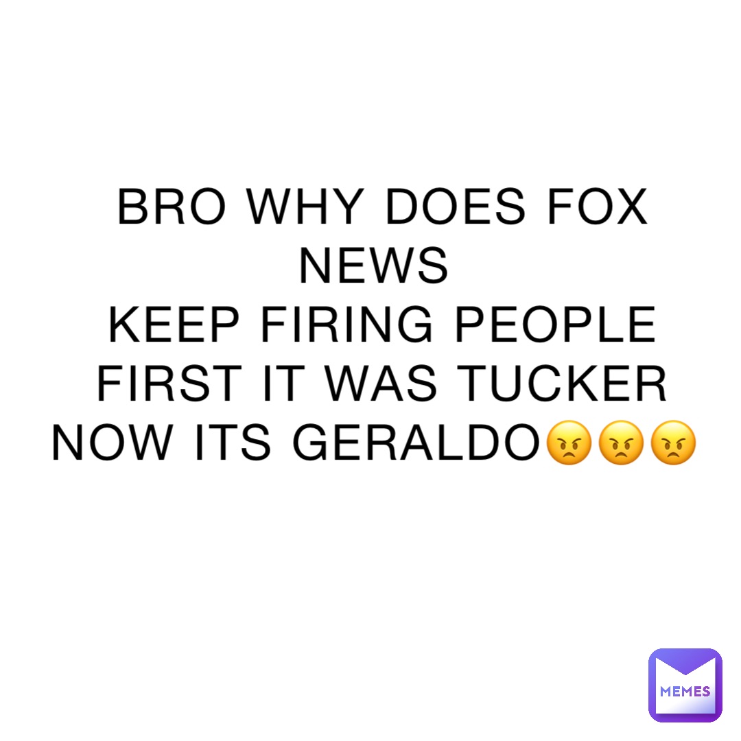 BRO WHY DOES FOX NEWS
KEEP FIRING PEOPLE FIRST IT WAS TUCKER NOW ITS GERALDO😠😠😠