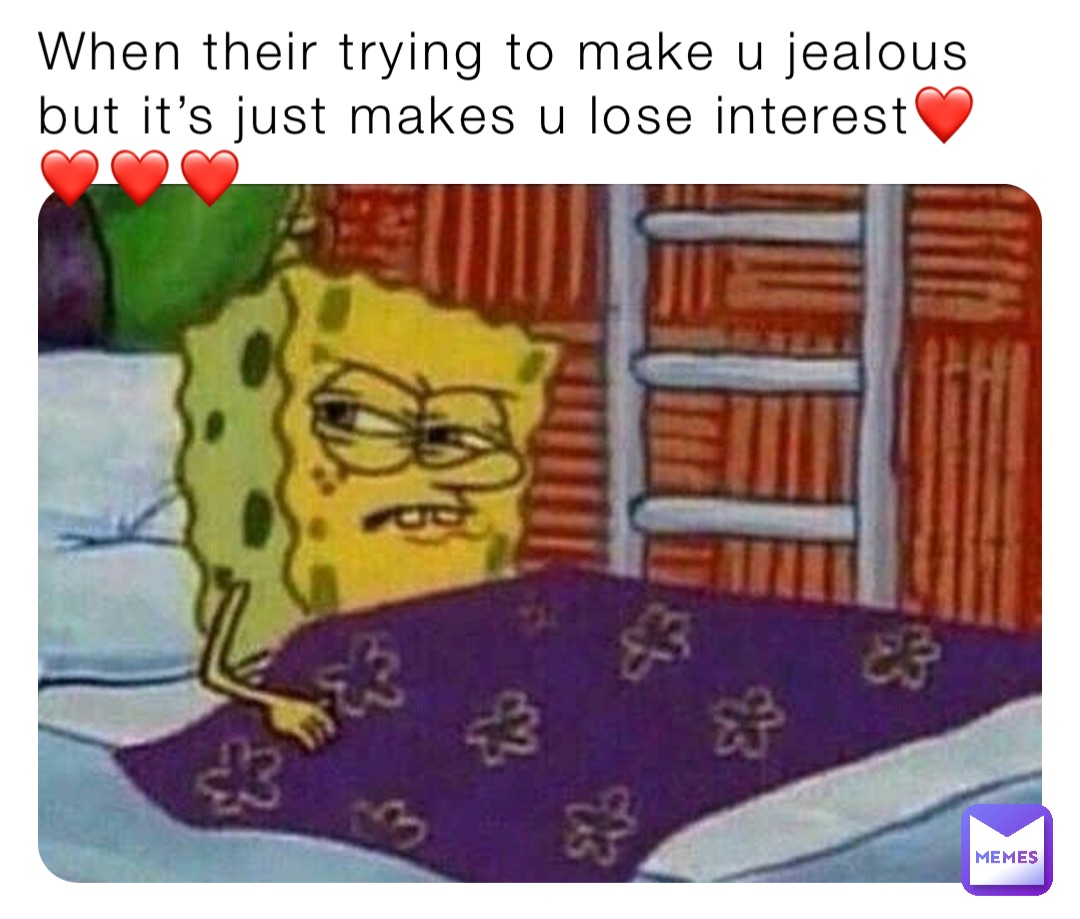 When their trying to make u jealous but it’s just makes u lose interest❤️❤️❤️❤️