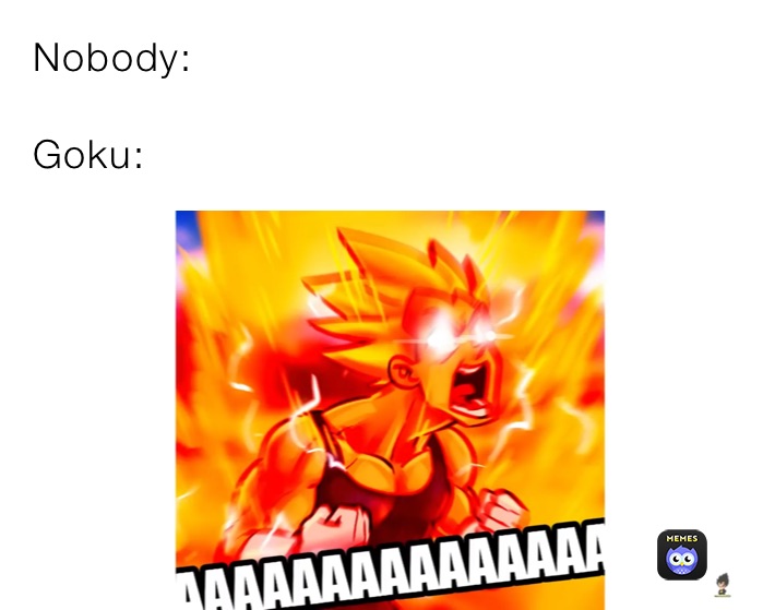 Nobody:

Goku: