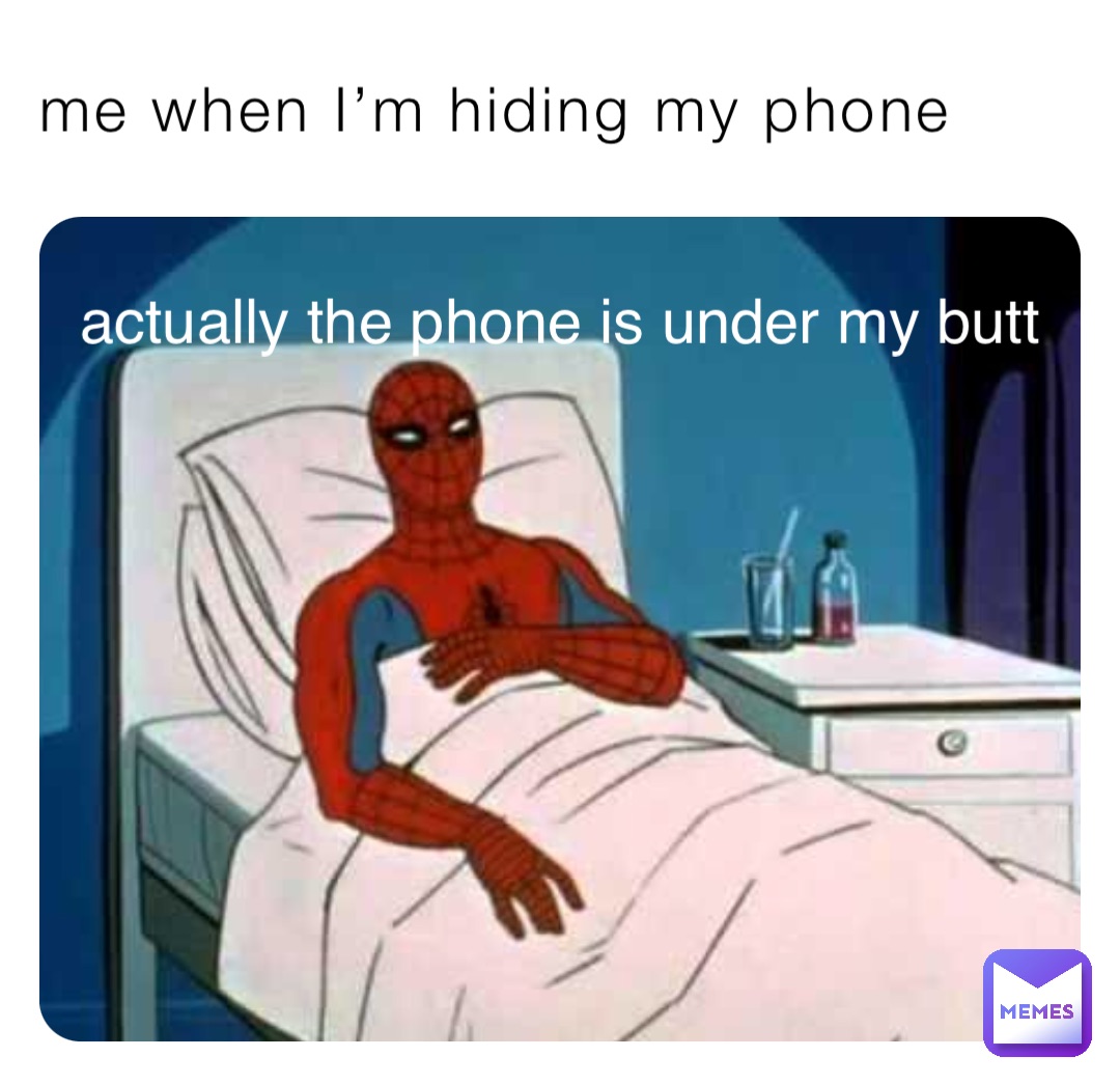 me when I’m hiding my phone actually the phone is under my butt