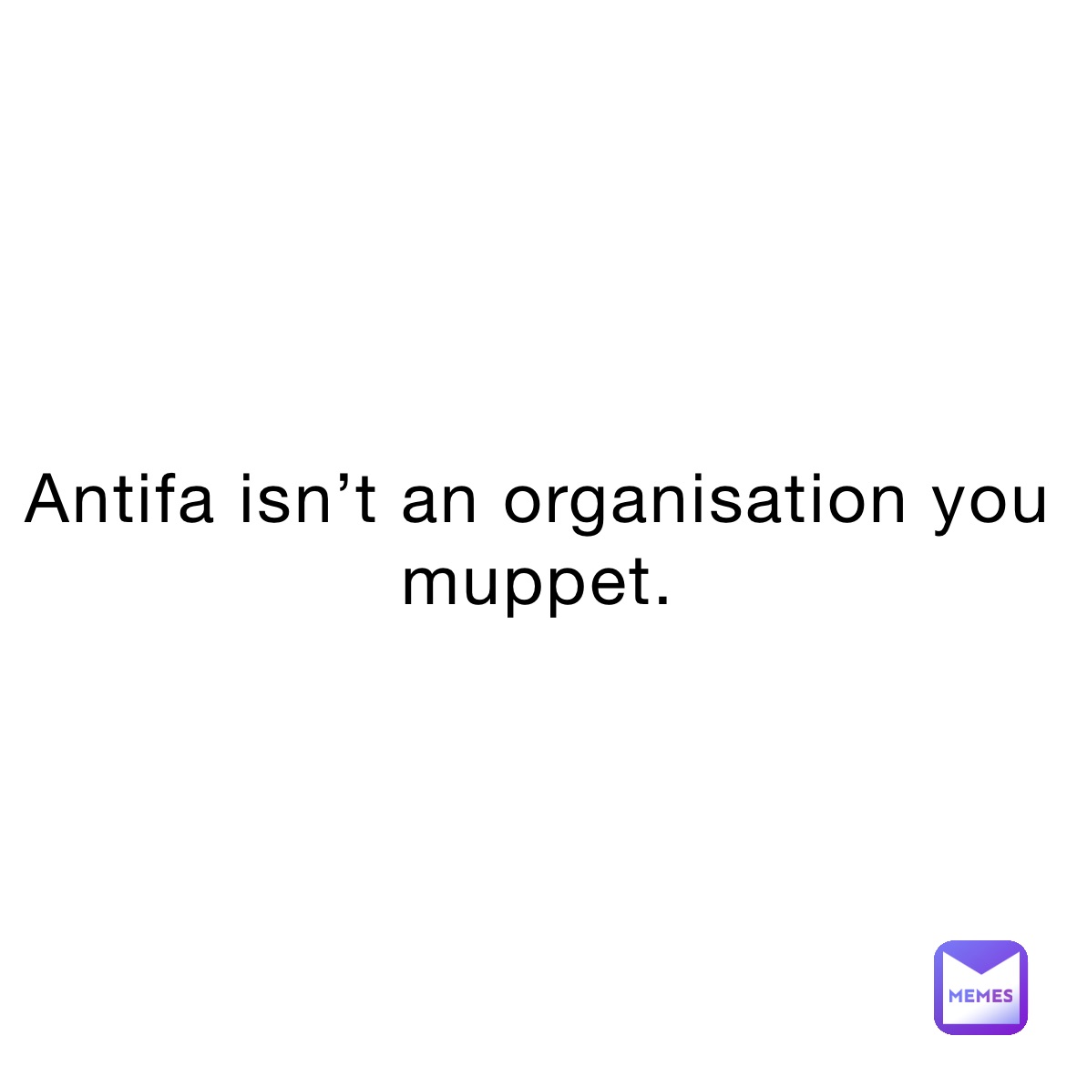 Antifa isn’t an organisation you muppet.