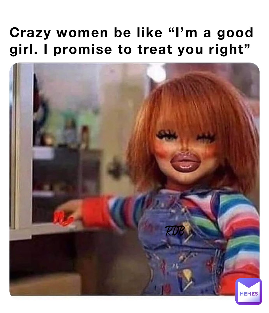 Crazy women be like “I’m a good girl. I promise to treat you right” RDB ...