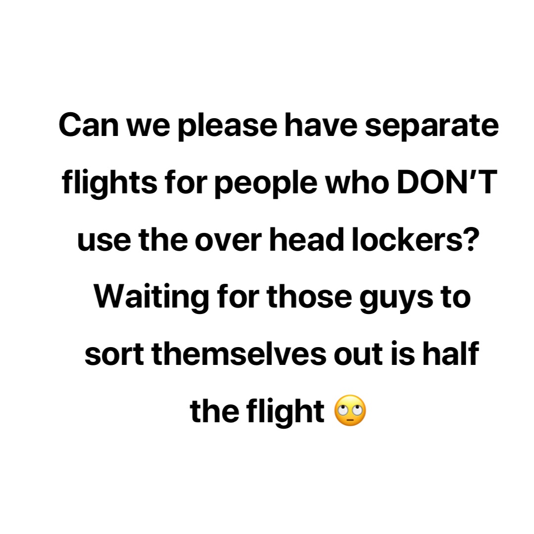 Can we please have separate flights for people who DON’T use the over head lockers?
Waiting for those guys to sort themselves out is half the flight 🙄