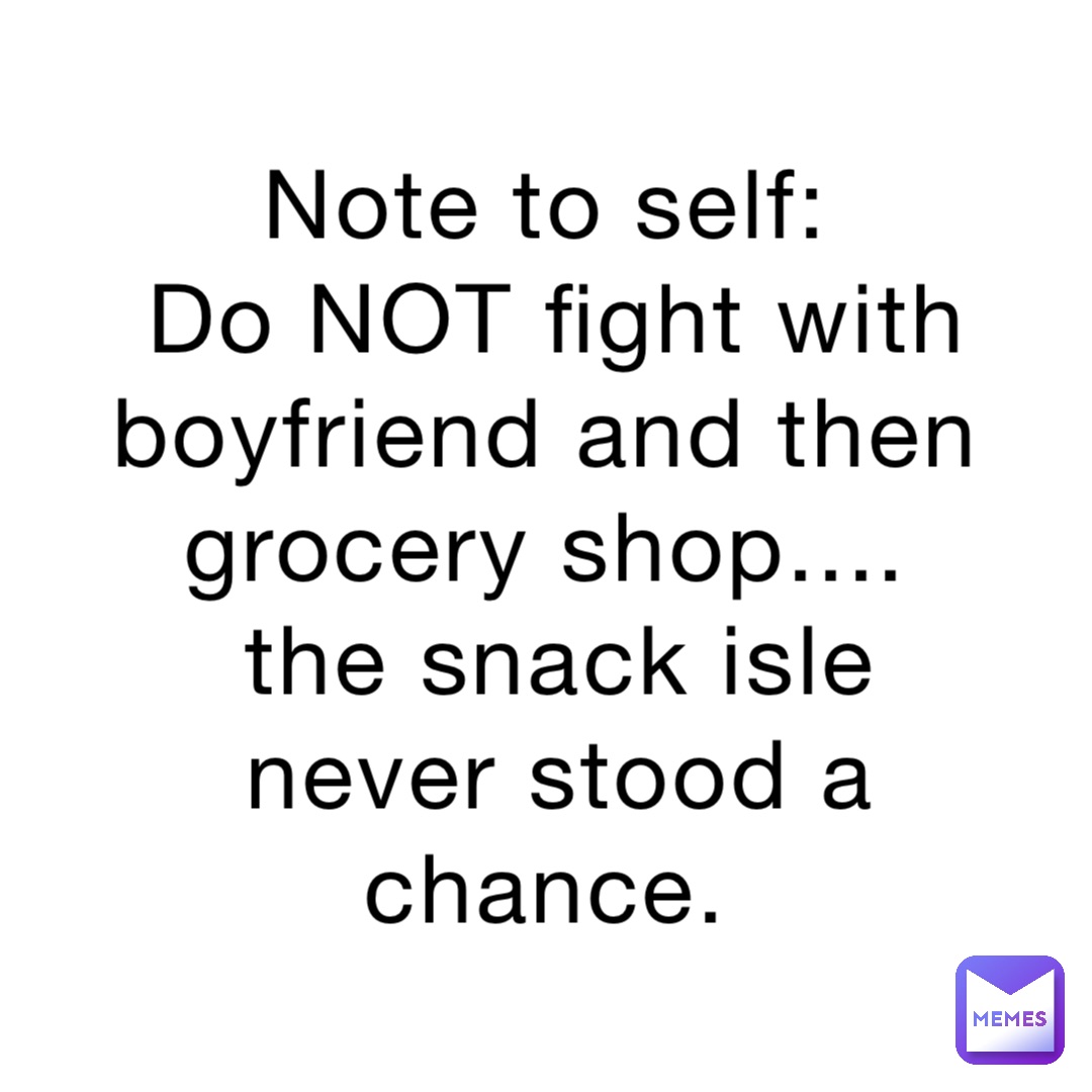 Note to self:
Do NOT fight with boyfriend and then 
grocery shop....
the snack isle never stood a chance.