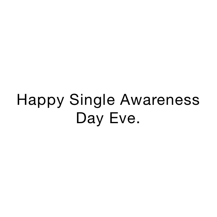 Happy Single Awareness 
Day Eve. 
