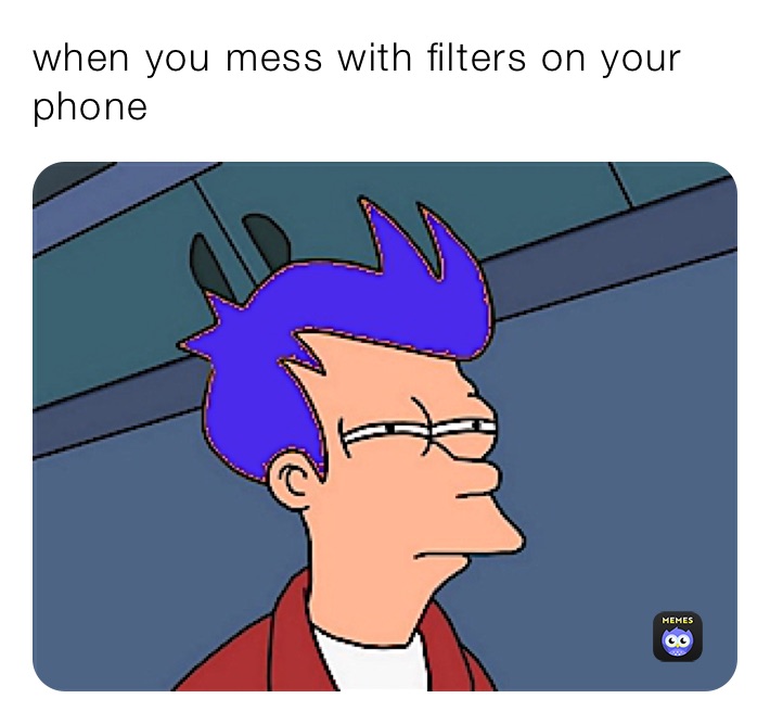 when you mess with filters on your phone