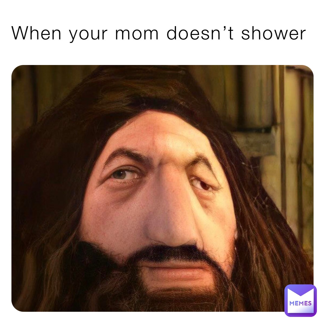 When your mom doesn’t shower When your mom doesn’t showers
