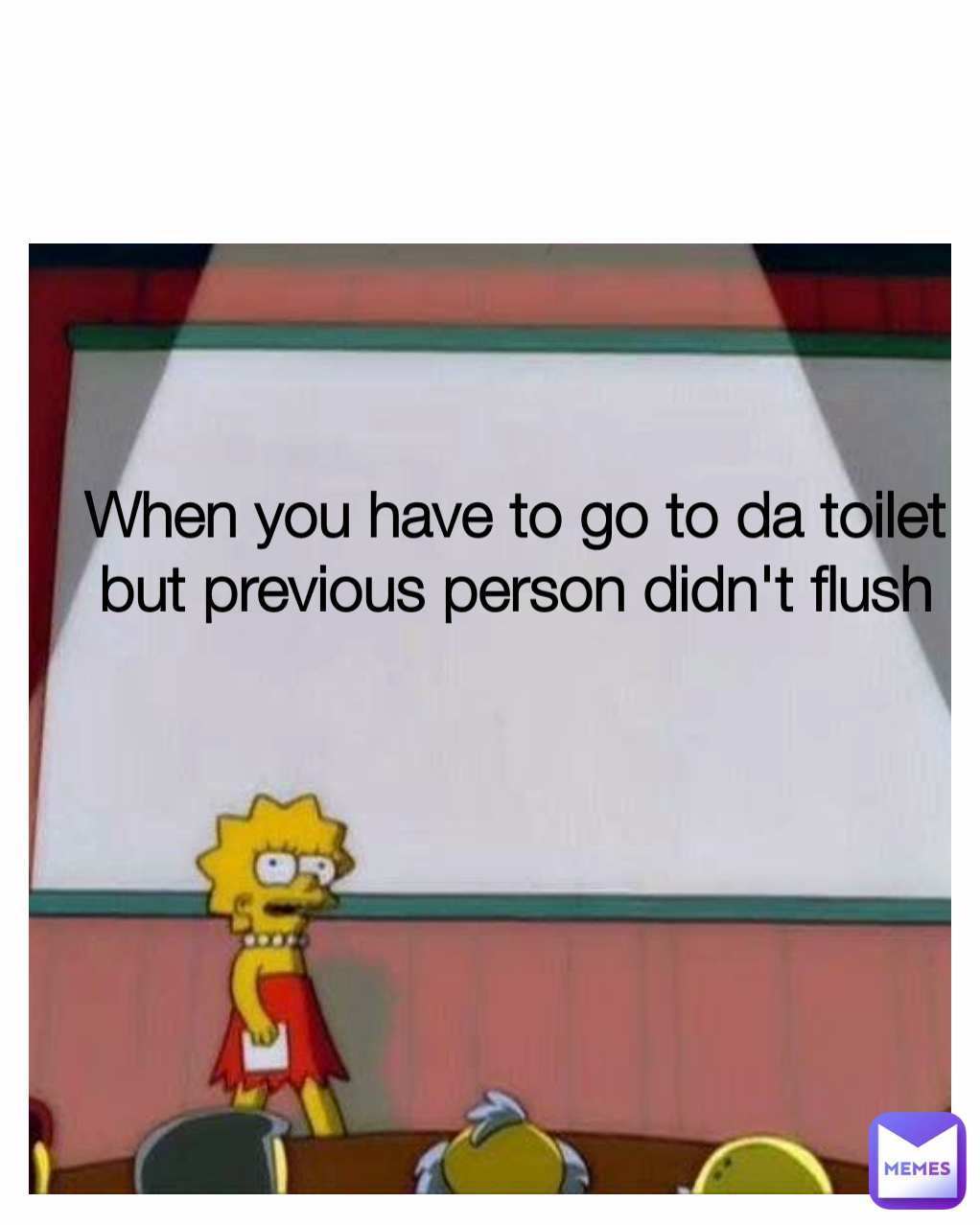 When you have to go to da toilet but previous person didn't flush