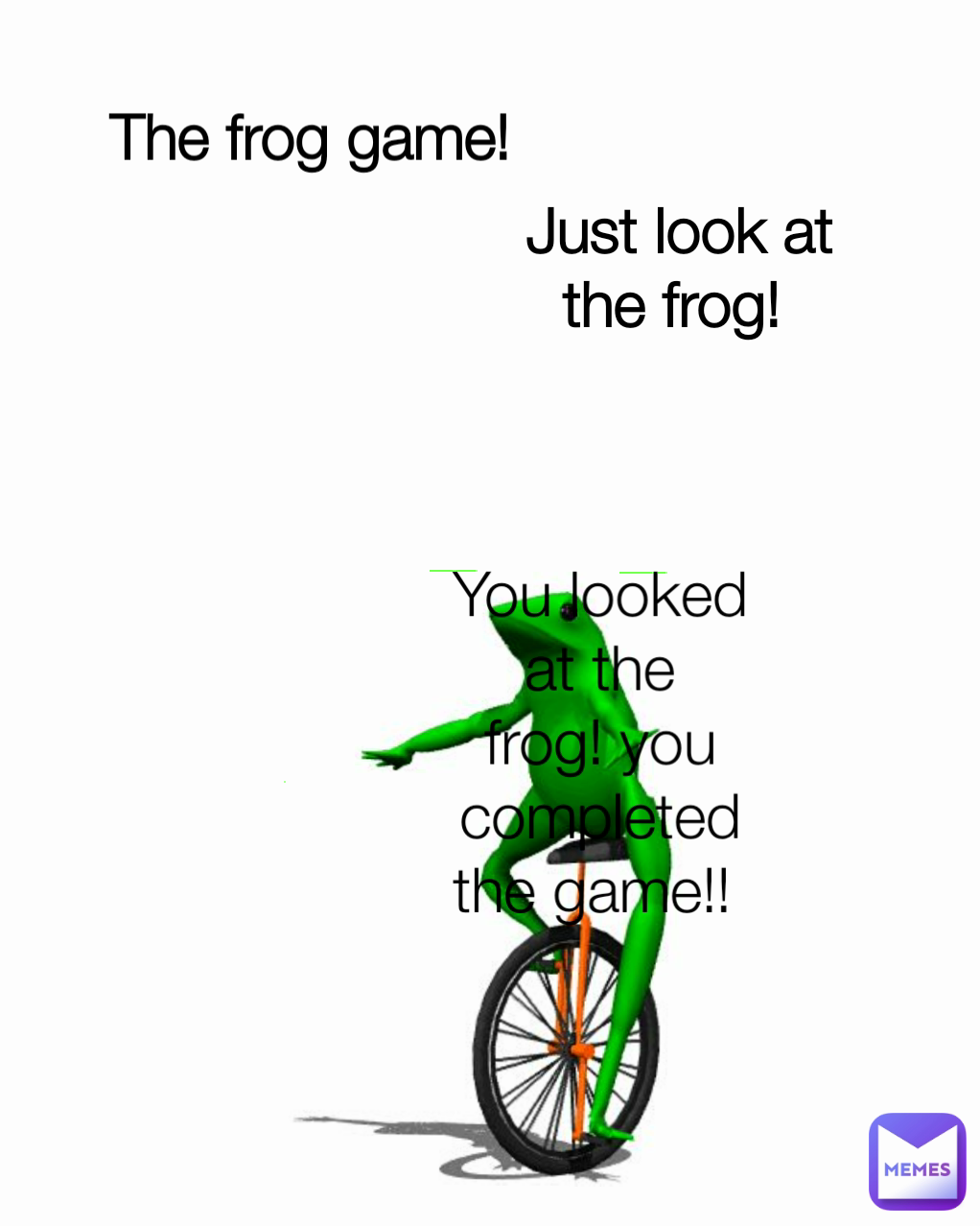 Just look at the frog!  The frog game!  You looked at the frog! you completed the game!! 