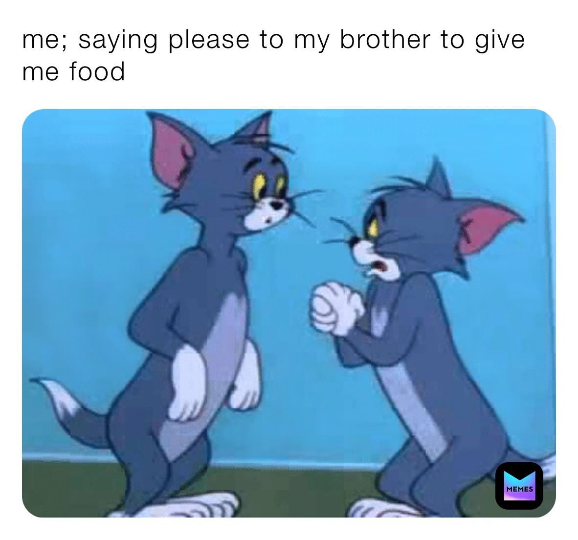 me; saying please to my brother to give me food