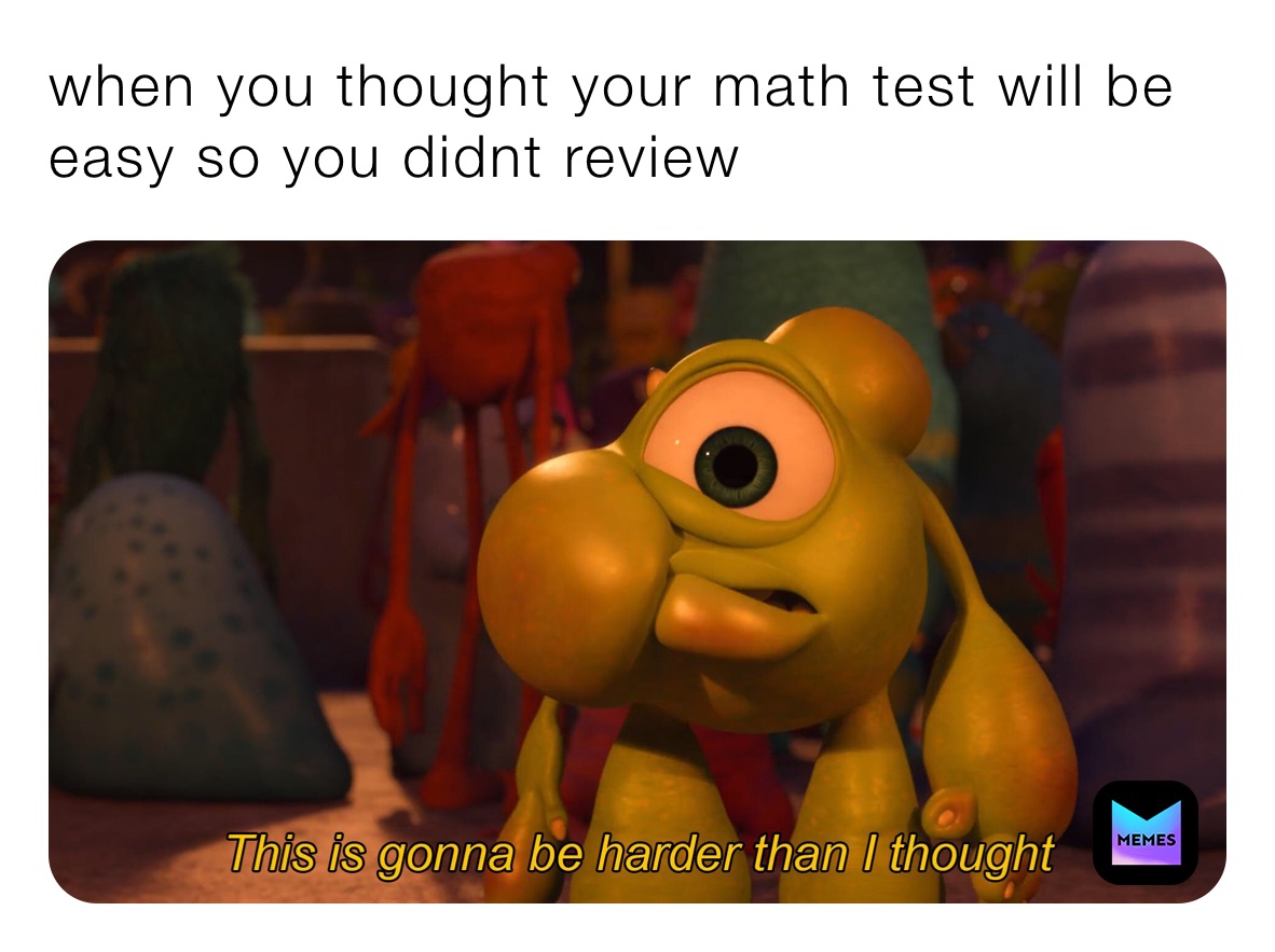 when you thought your math test will be easy so you didnt review 