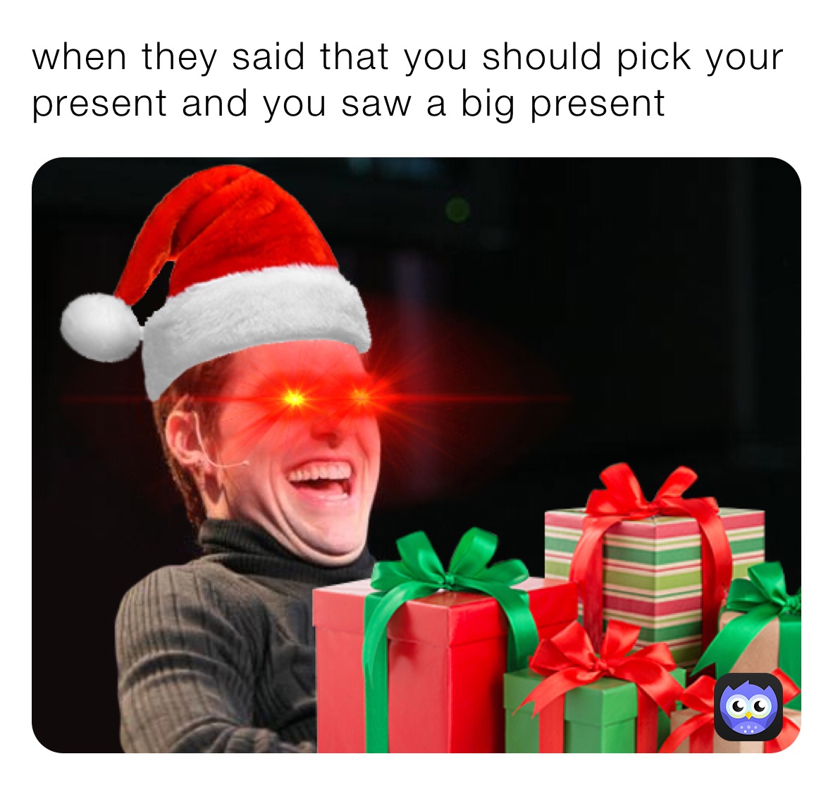 when they said that you should pick your present and you saw a big present