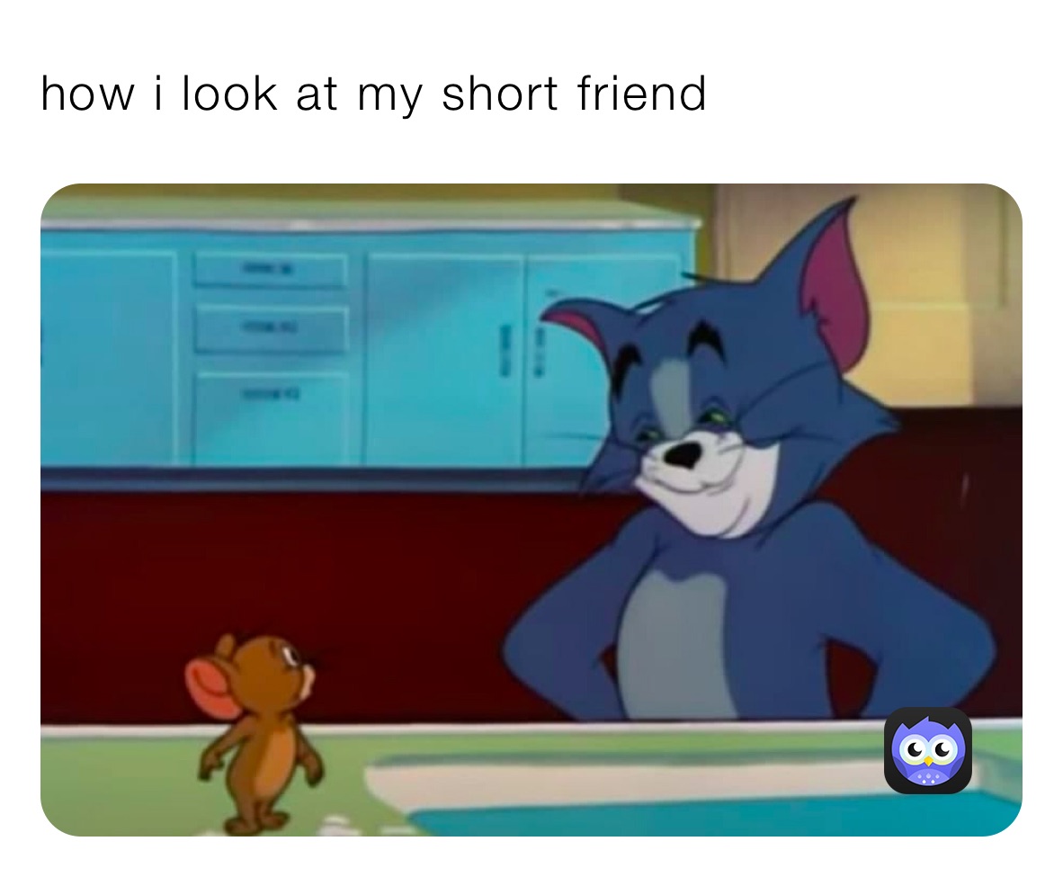 how i look at my short friend