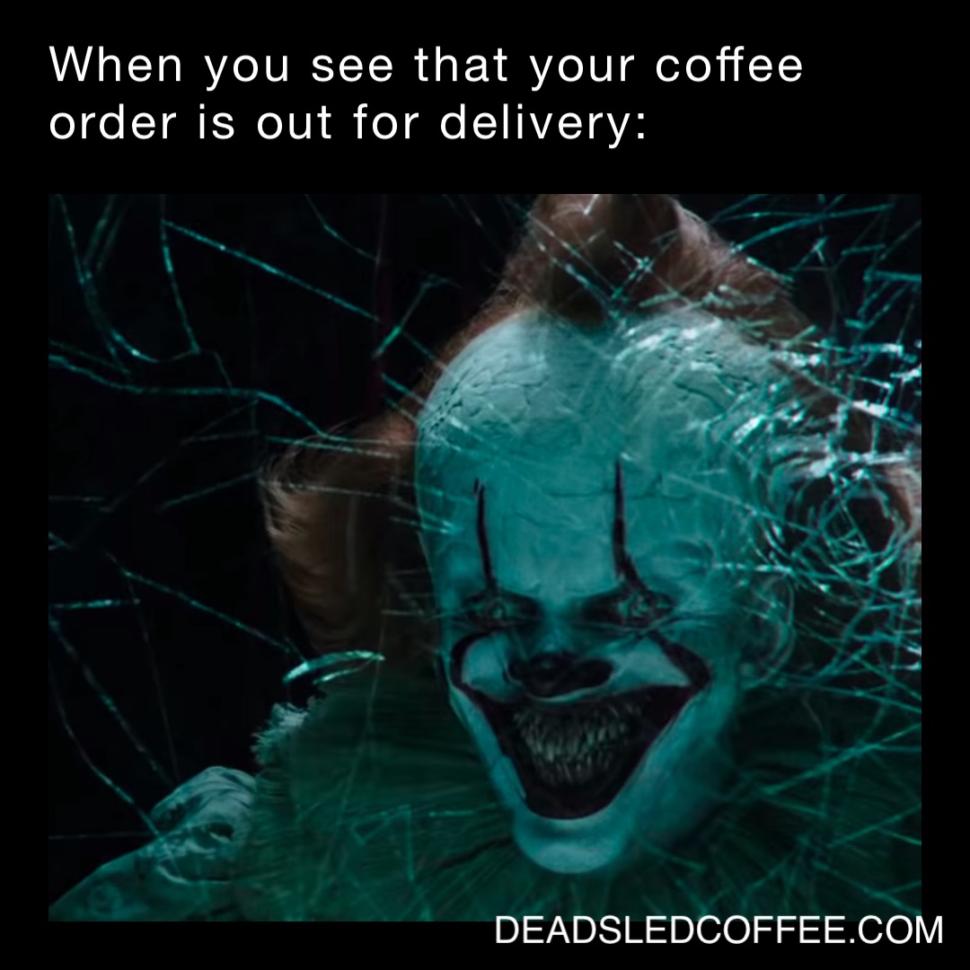 When you see that your coffee order is out for delivery: