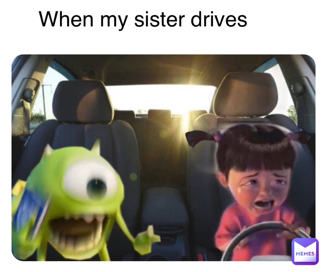 When my sister drives