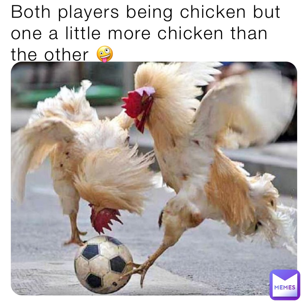 Both players being chicken but one a little more chicken than the other 🤪