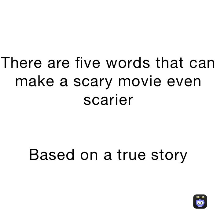 There are five words that can make a scary movie even scarier


Based on a true story