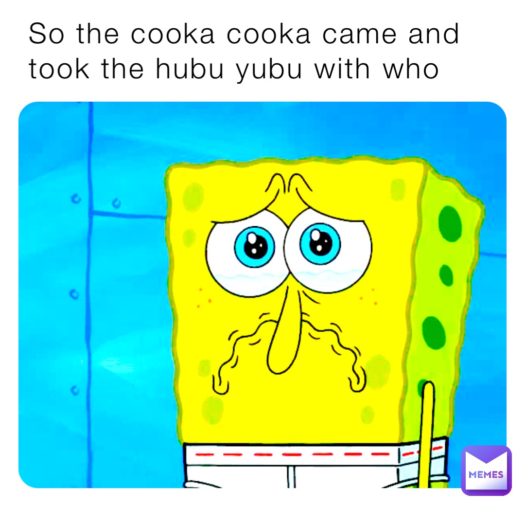 So the cooka cooka came and took the hubu yubu with who