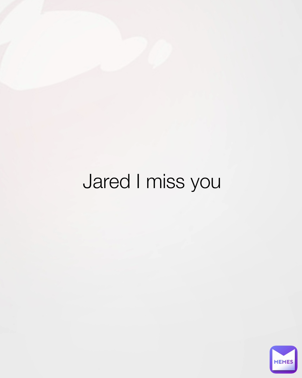 Jared I miss you