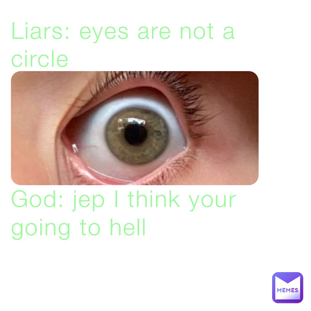 Liars: eyes are not a circle




God: jep I think your going to hell