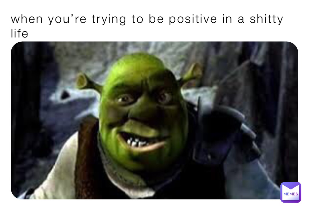 when you’re trying to be positive in a shitty life