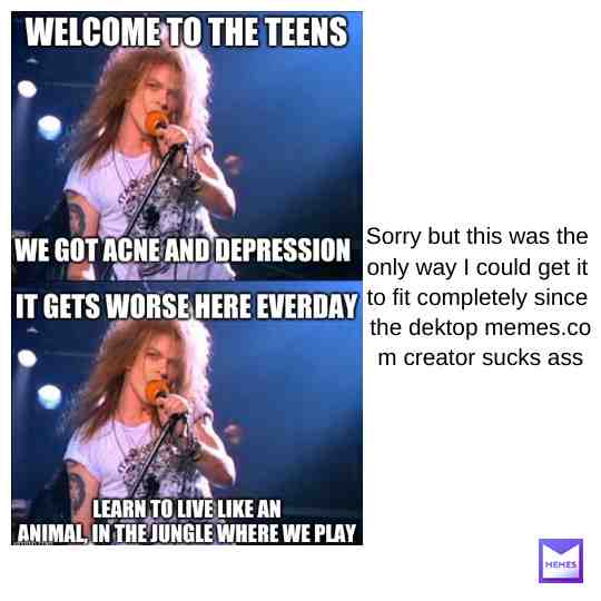 I think it's a good meme, but the desktop version made it trash with the premade layouts where it's all essentially squares. #acne #teens #memes