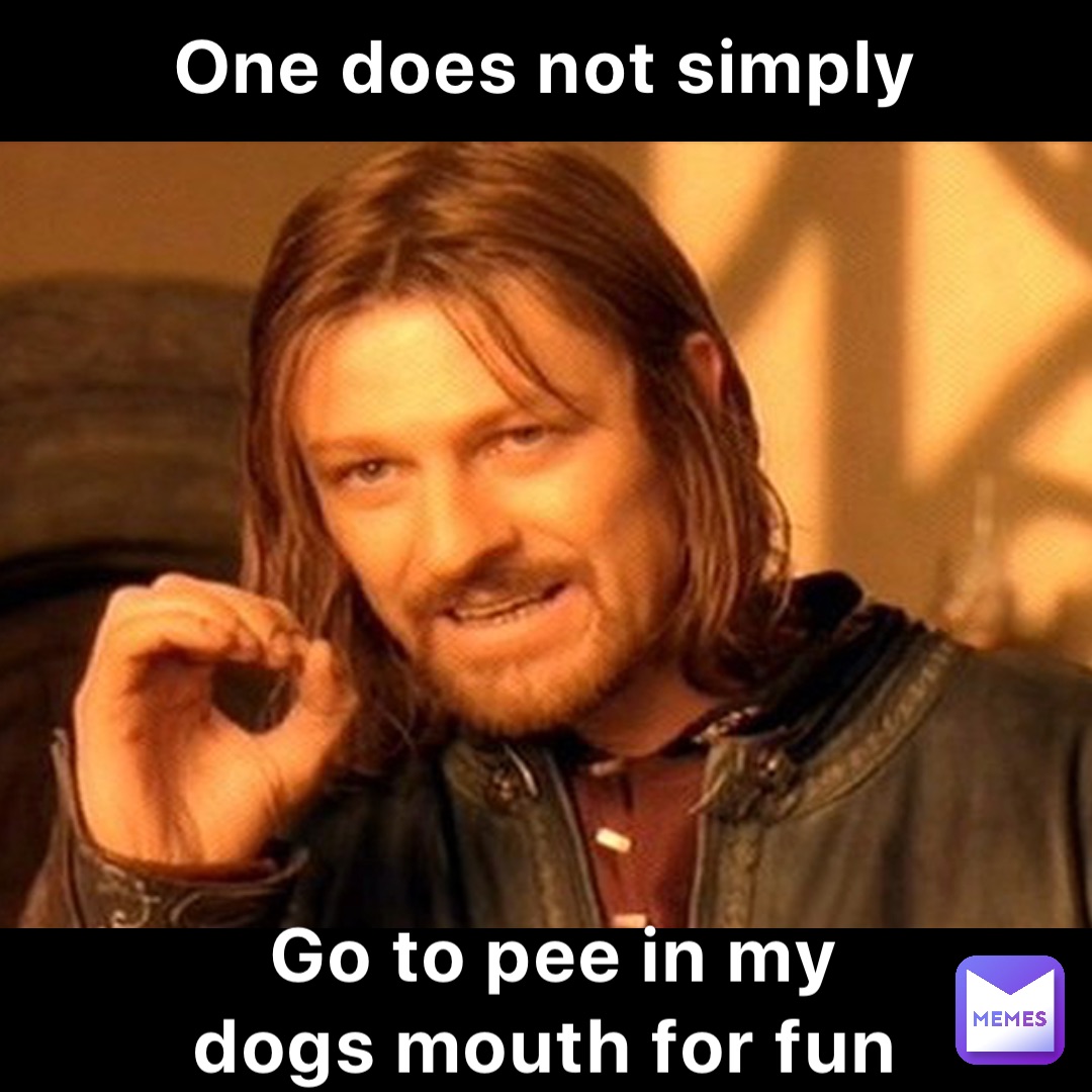 One does not simply Go to pee in my dogs mouth for fun | @memes_in_myboot |  Memes