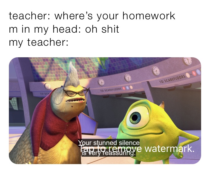 teacher: where’s your homework 
m in my head: oh shit
my teacher: