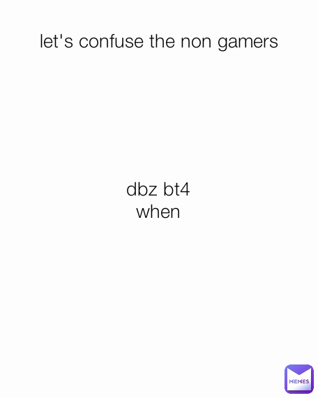 dbz bt4 when dbz Budokai Tenkaichi 4 when? let's confuse the non gamers