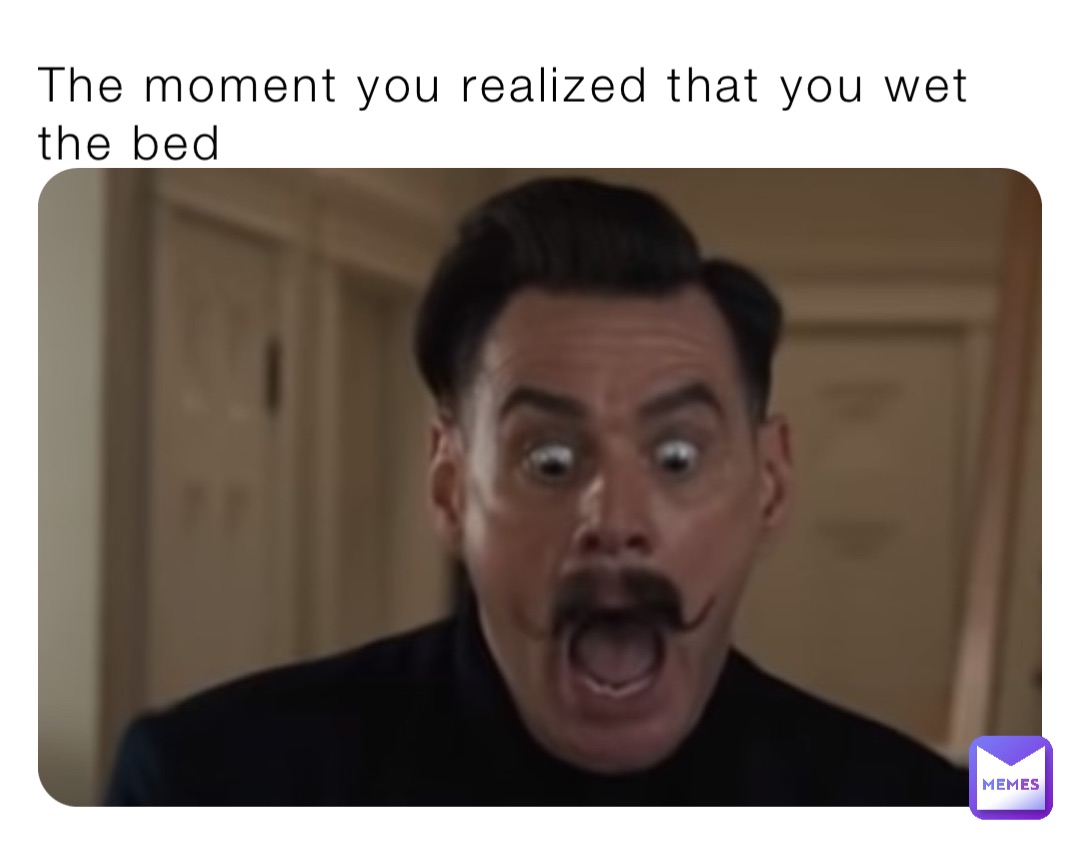 The moment you realized that you wet the bed