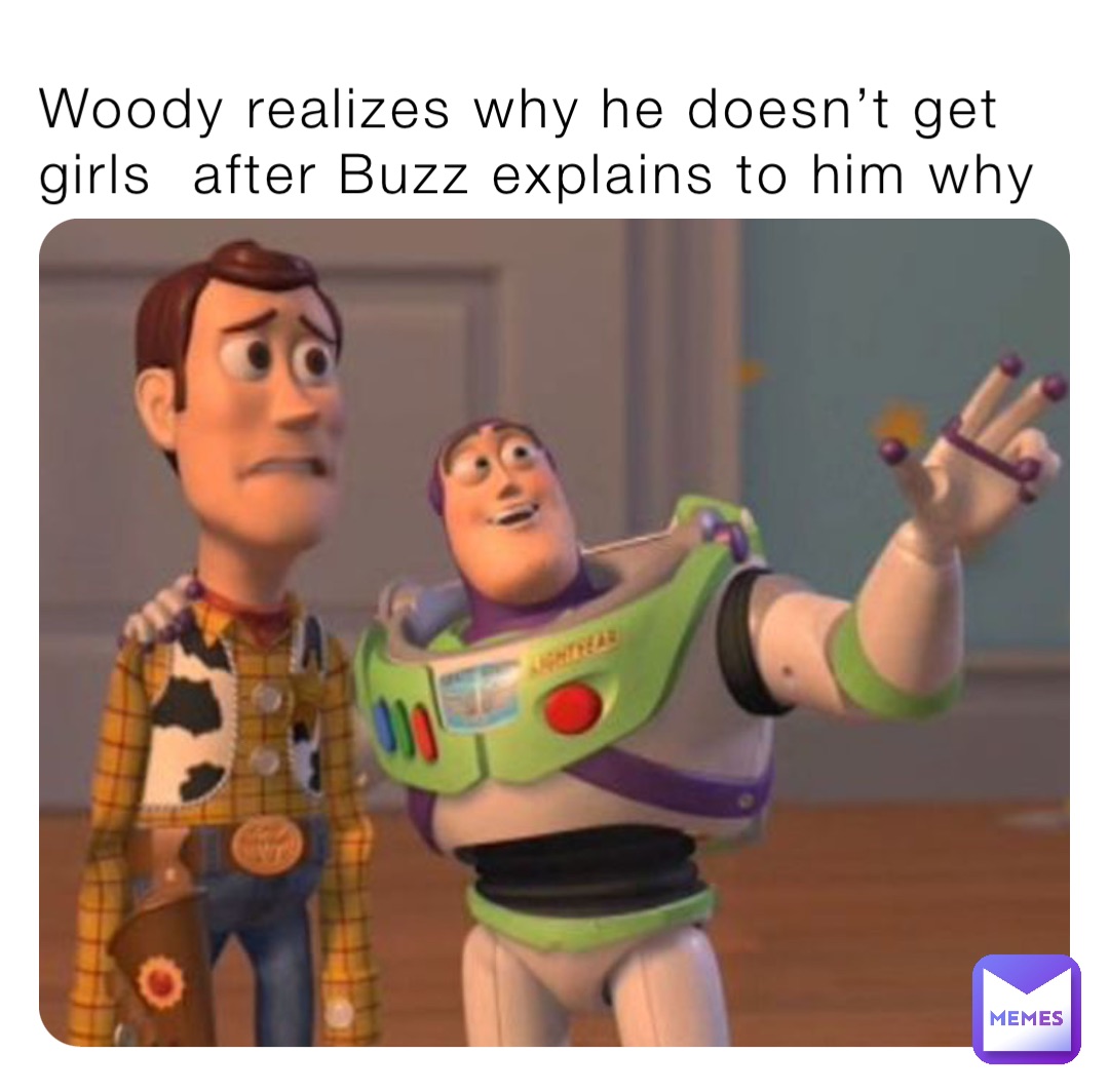 Woody realizes why he doesn’t get girls  after Buzz explains to him why