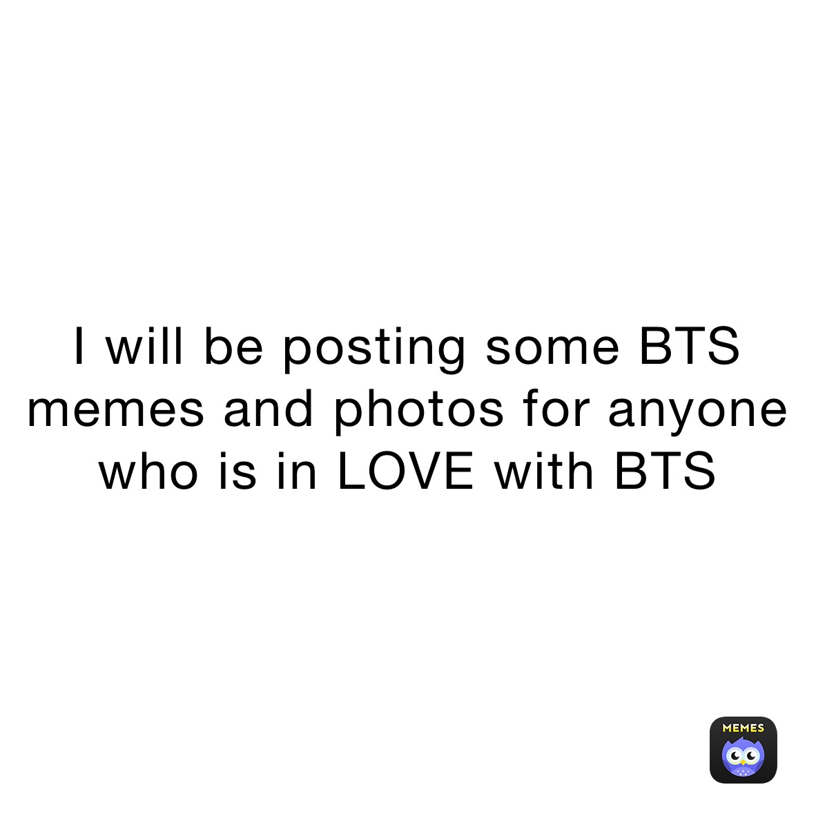 I will be posting some BTS memes and photos for anyone who is in LOVE with bts