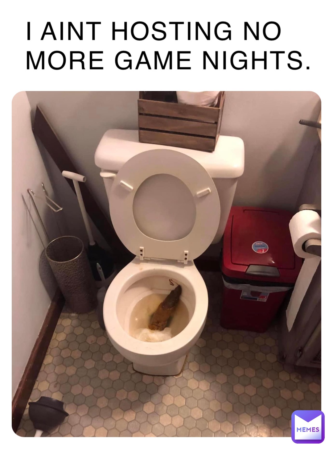 I AINT HOSTING NO MORE GAME NIGHTS.