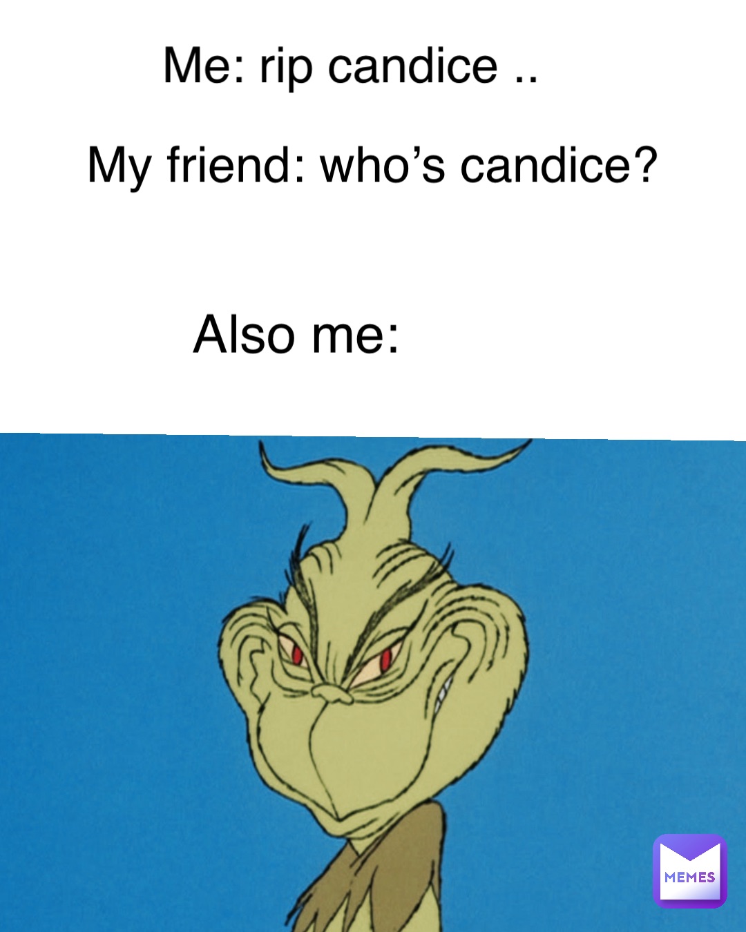 Me: Rip Candice .. My friend: Who’s Candice? Also me: