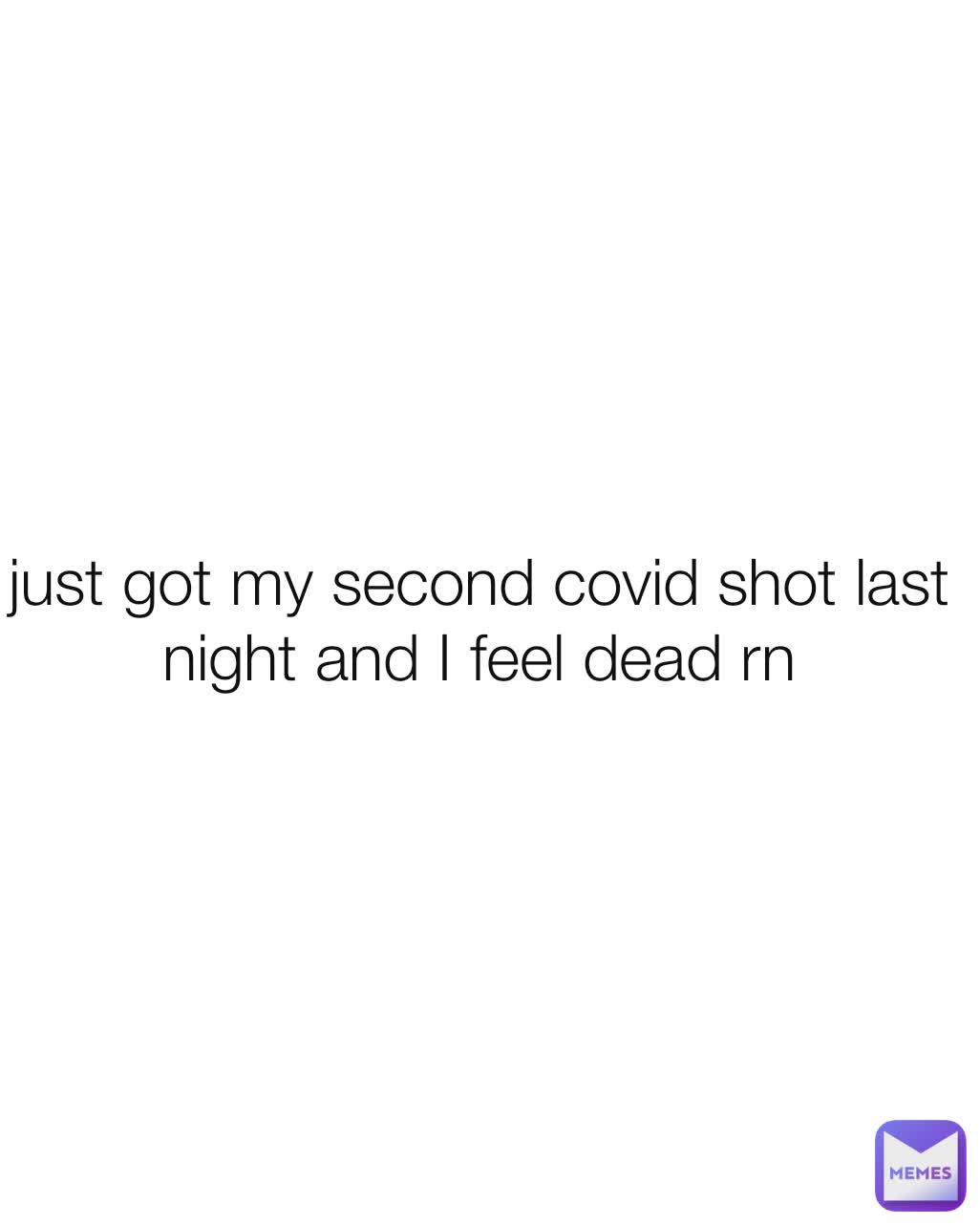 just got my second covid shot last night and I feel dead rn