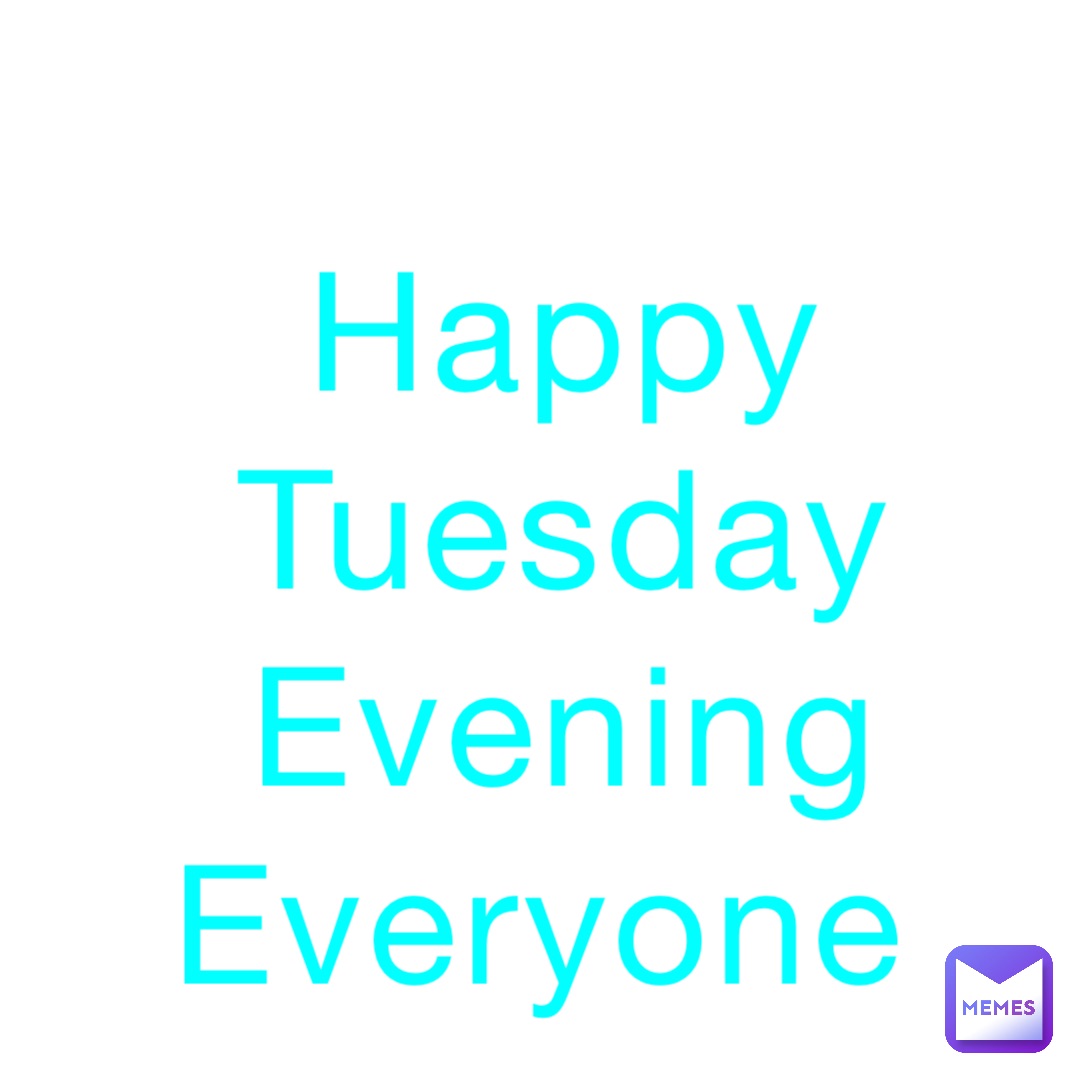Happy 
Tuesday 
Evening 
Everyone
