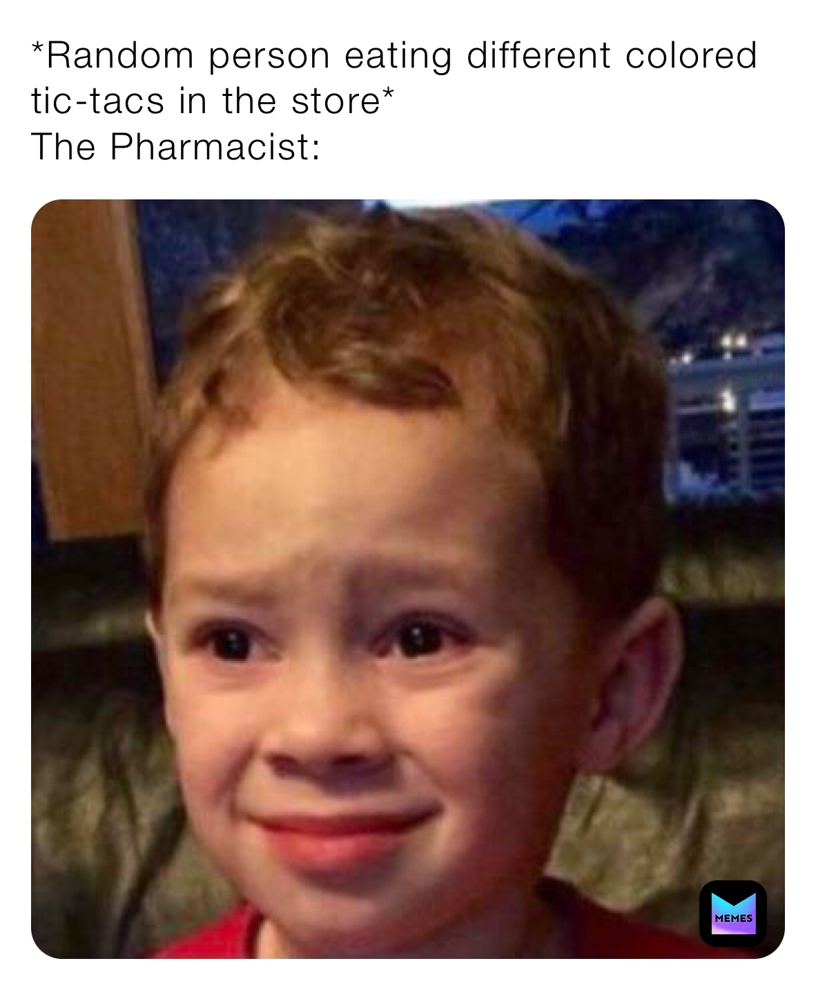 *Random person eating different colored tic-tacs in the store*
The Pharmacist: