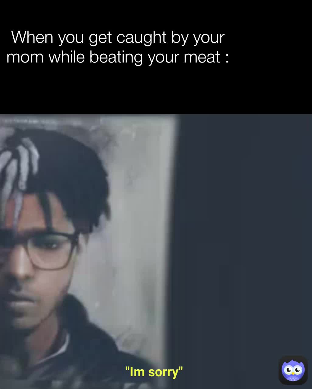 When you get caught by your mom while beating your meat : 