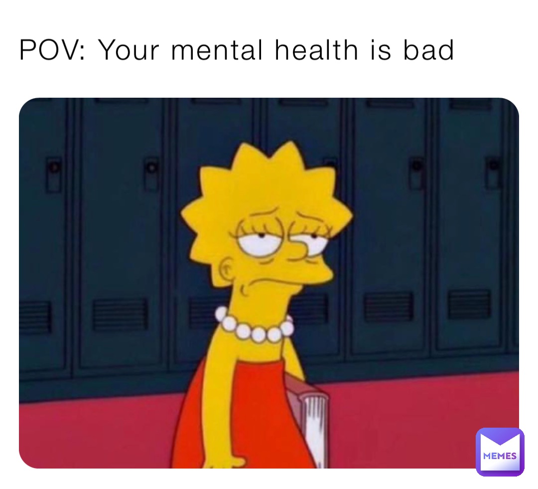 POV: Your mental health is bad