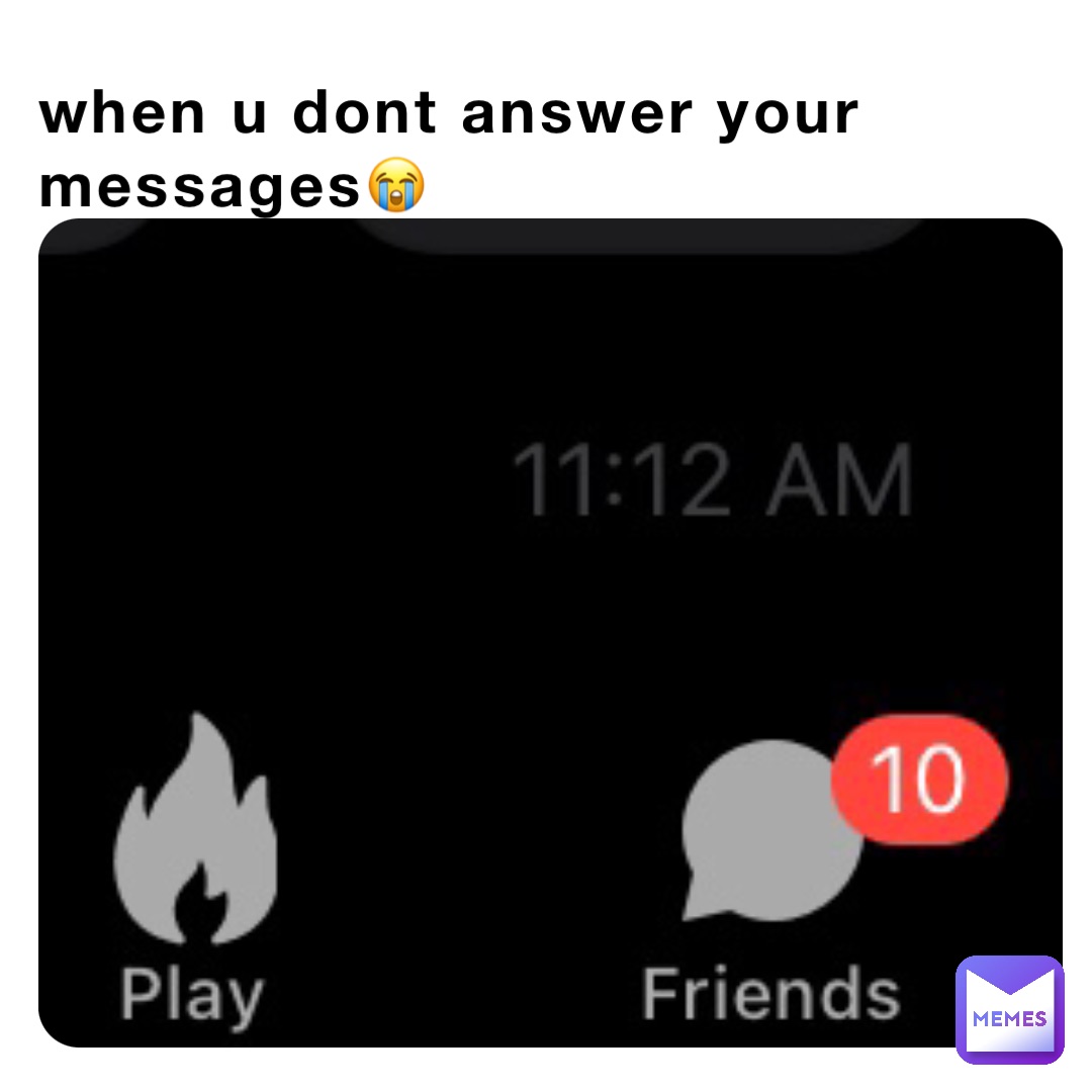 when u dont answer your messages😭