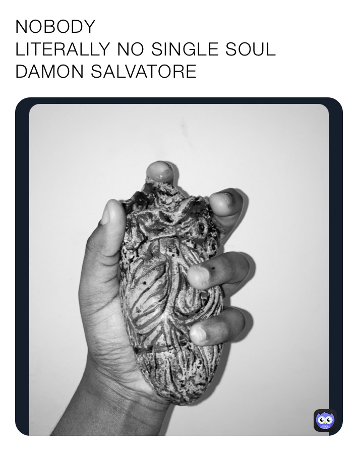 NOBODY 
LITERALLY NO SINGLE SOUL
DAMON SALVATORE 