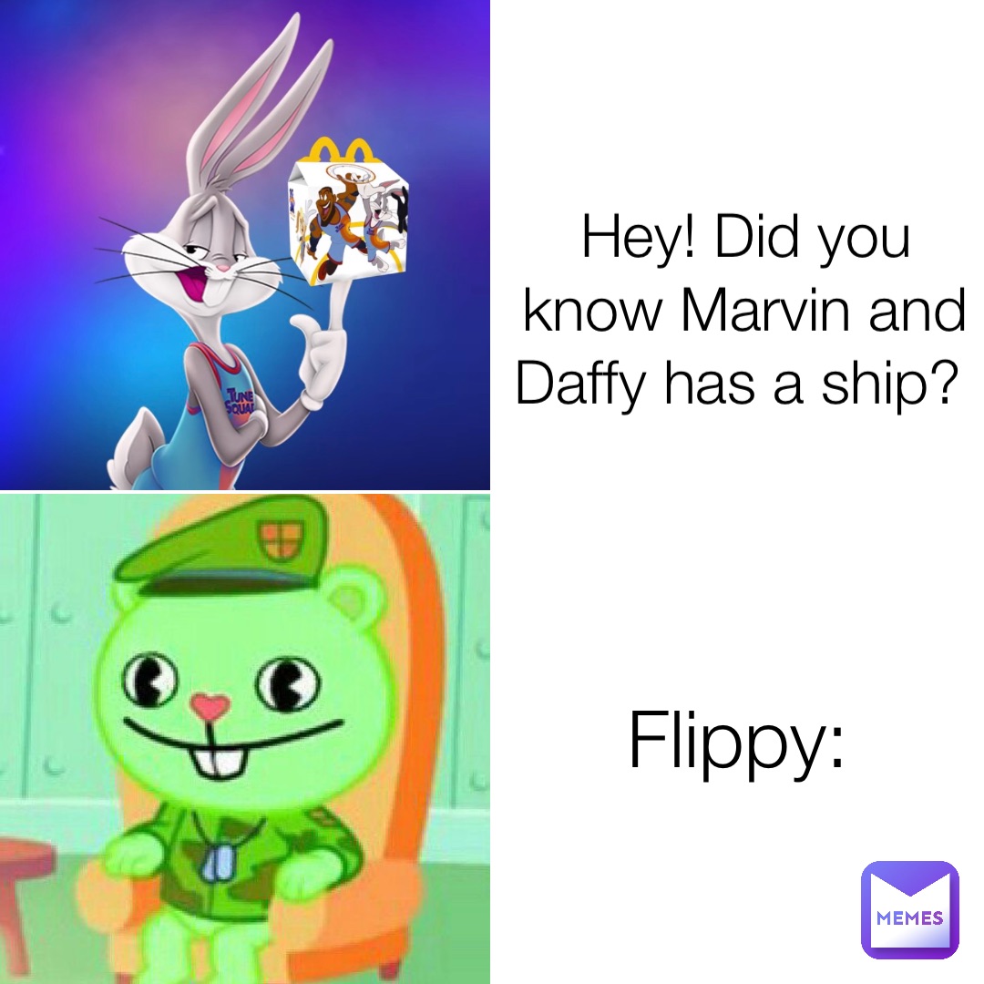 Hey! Did you know Marvin and Daffy has a ship? Flippy: